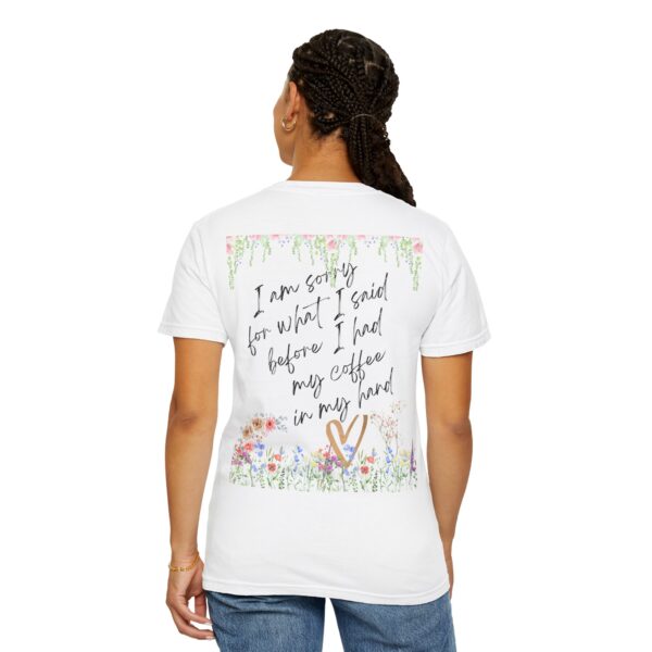 Garden Floral Unisex T-Shirt: "I Am Sorry for What I Said Before I Had My Coffee" - Image 6