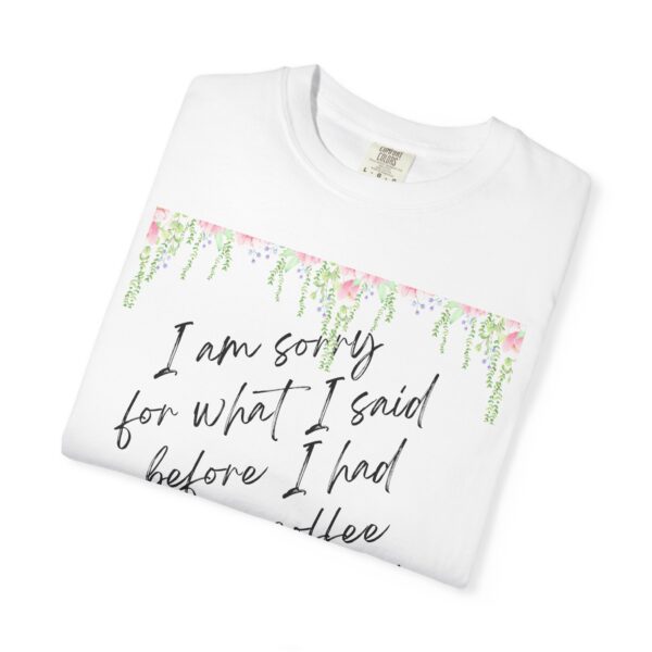 Garden Floral Unisex T-Shirt: "I Am Sorry for What I Said Before I Had My Coffee" - Image 4
