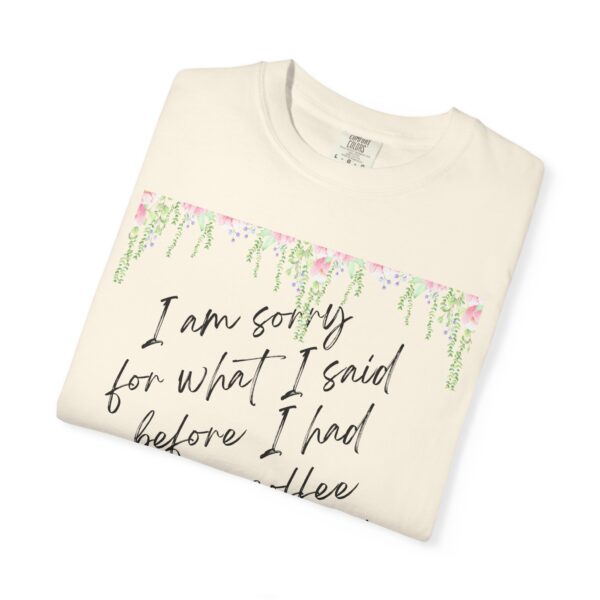 Garden Floral Unisex T-Shirt: "I Am Sorry for What I Said Before I Had My Coffee" - Image 12