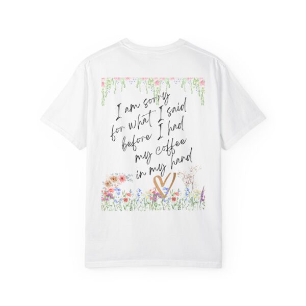 Garden Floral Unisex T-Shirt: "I Am Sorry for What I Said Before I Had My Coffee" - Image 3